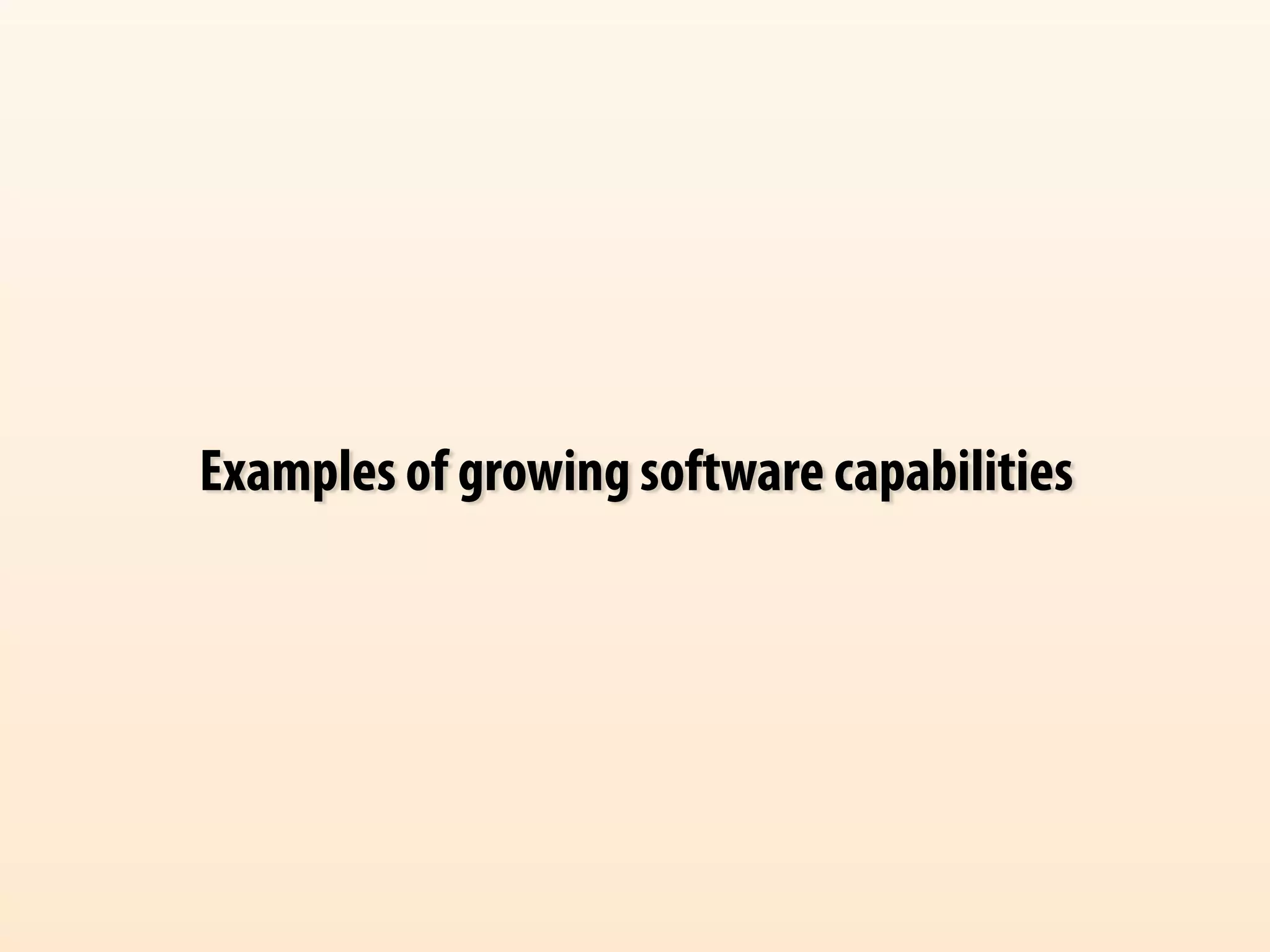 Examples of growing software capabilities 
 