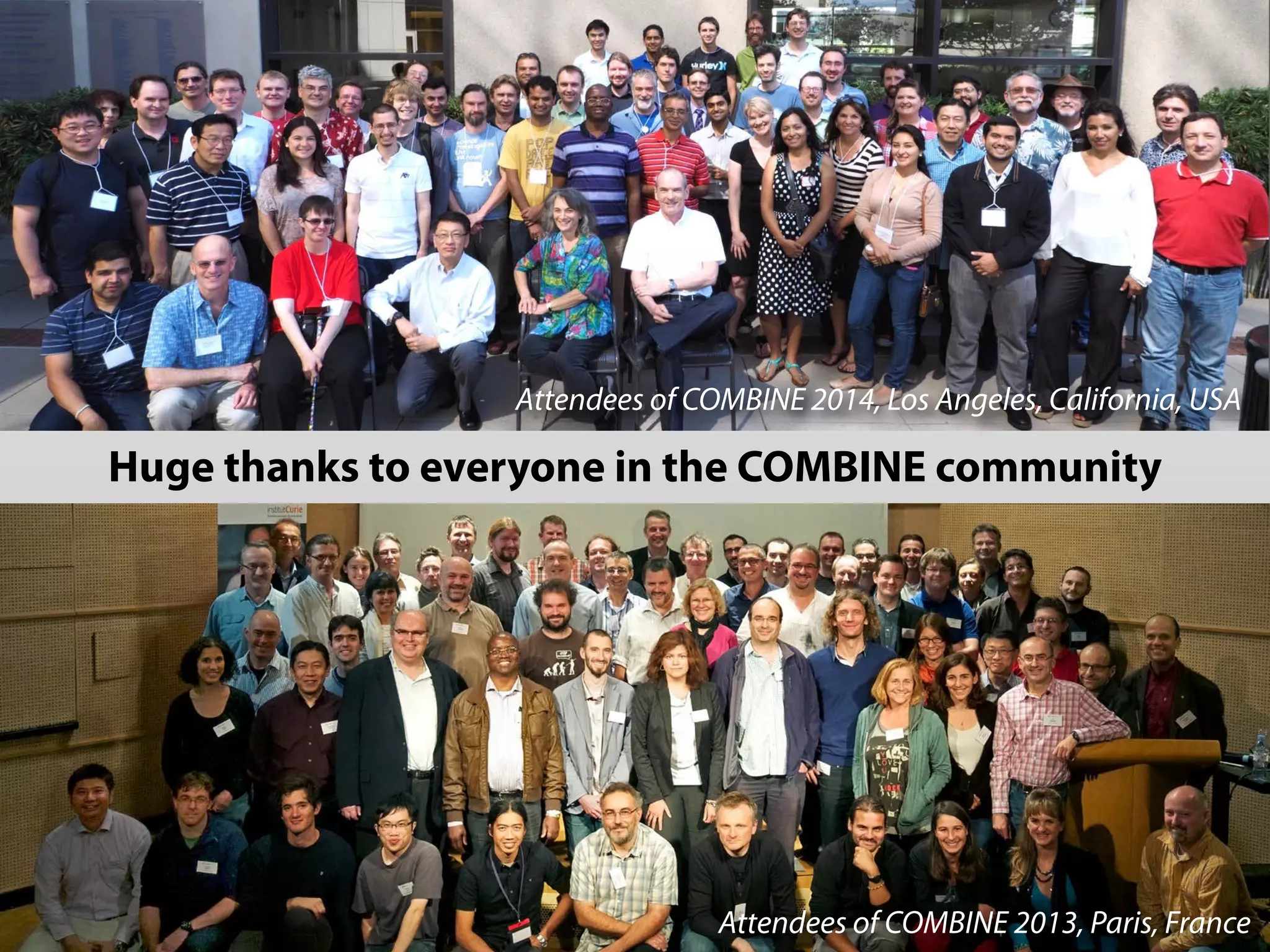 Attendees of COMBINE 2014, Los Angeles, California, USA 
Huge thanks to everyone in the COMBINE community 
Attendees of COMBINE 2013, Paris, France 
 
