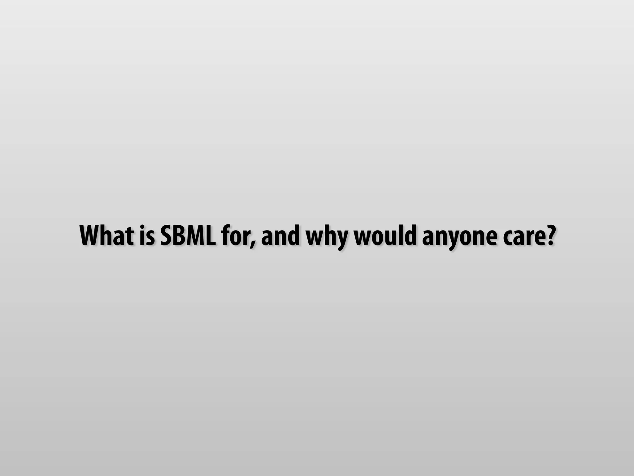 What is SBML for, and why would anyone care? 
 