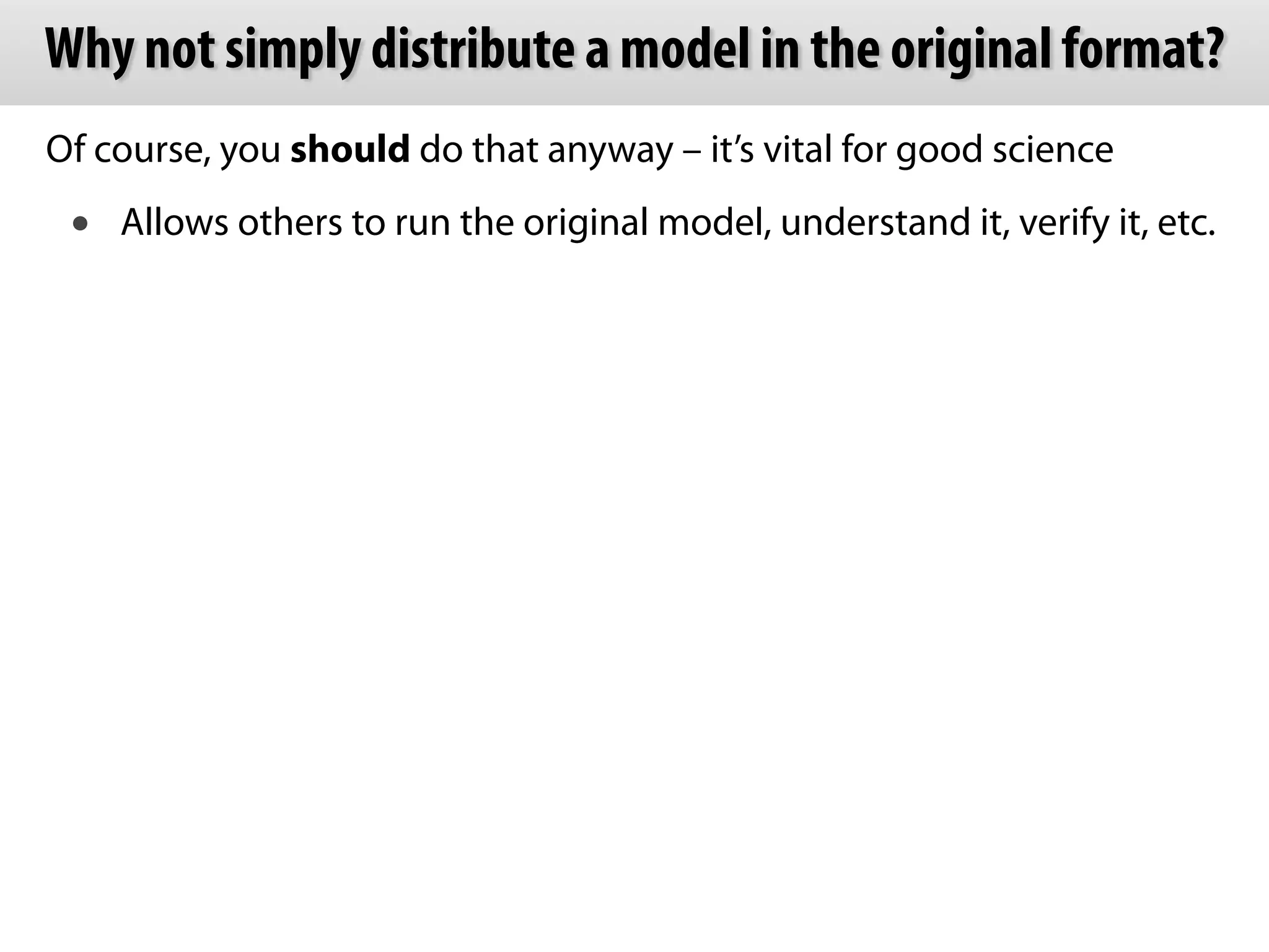 Why not simply distribute a model in the original format? 
Of course, you should do that anyway – it’s vital for good science 
• Allows others to run the original model, understand it, verify it, etc. 
 