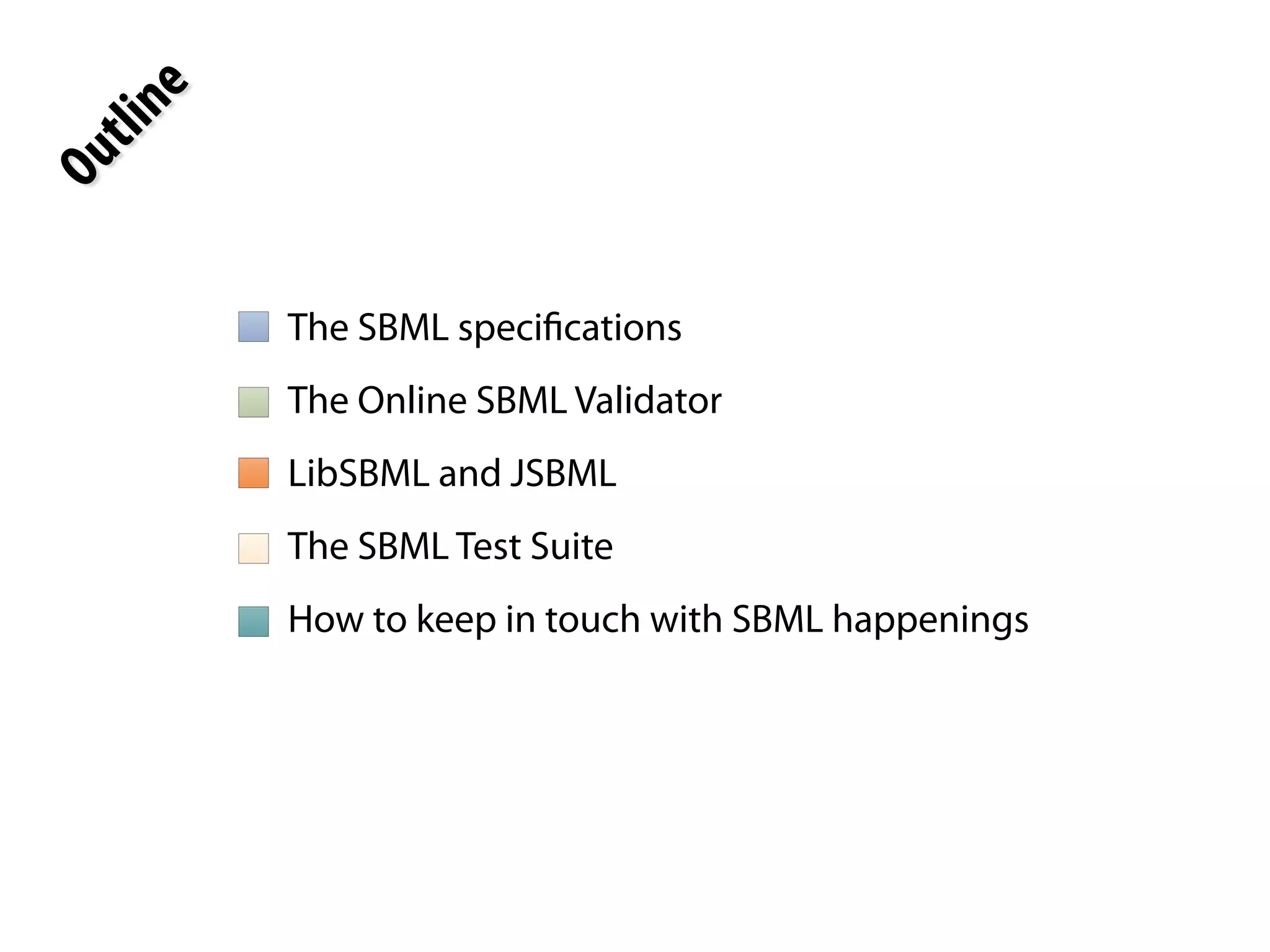 The SBML specifications 
The Online SBML Validator 
LibSBML and JSBML 
The SBML Test Suite 
How to keep in touch with SBML happenings 
Outline 
 