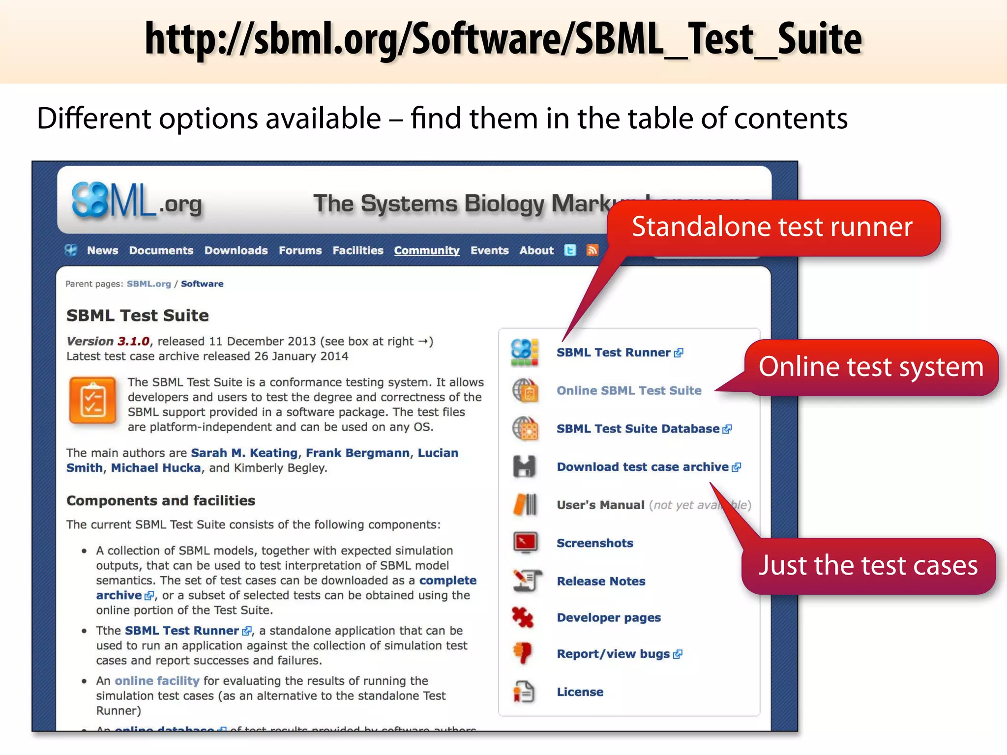 http://sbml.org/Software/SBML_Test_Suite 
Different options available – find them in the table of contents 
Standalone test runner 
Online test system 
Just the test cases 
 
