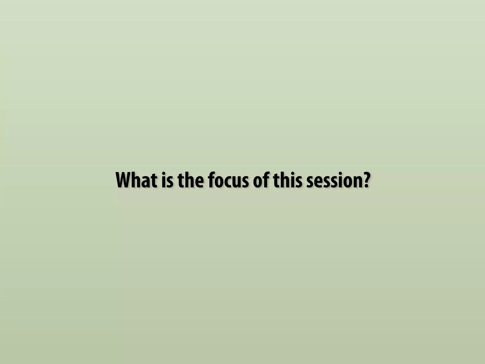 What is the focus of this session? 
 
