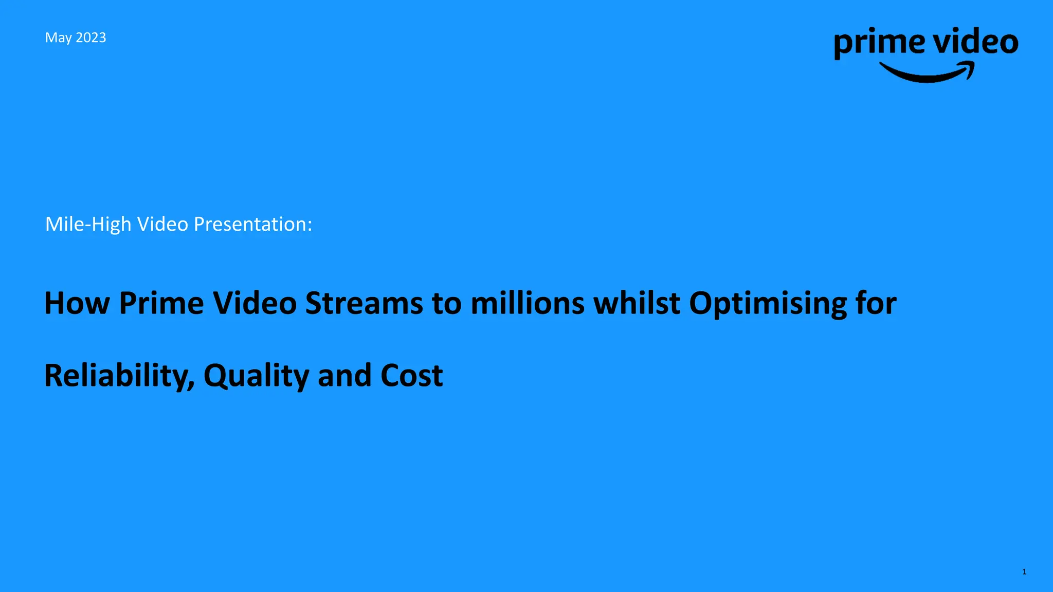 Mile-High Video Presentation:
How Prime Video Streams to millions whilst Optimising for
Reliability, Quality and Cost
May 2023
1
 