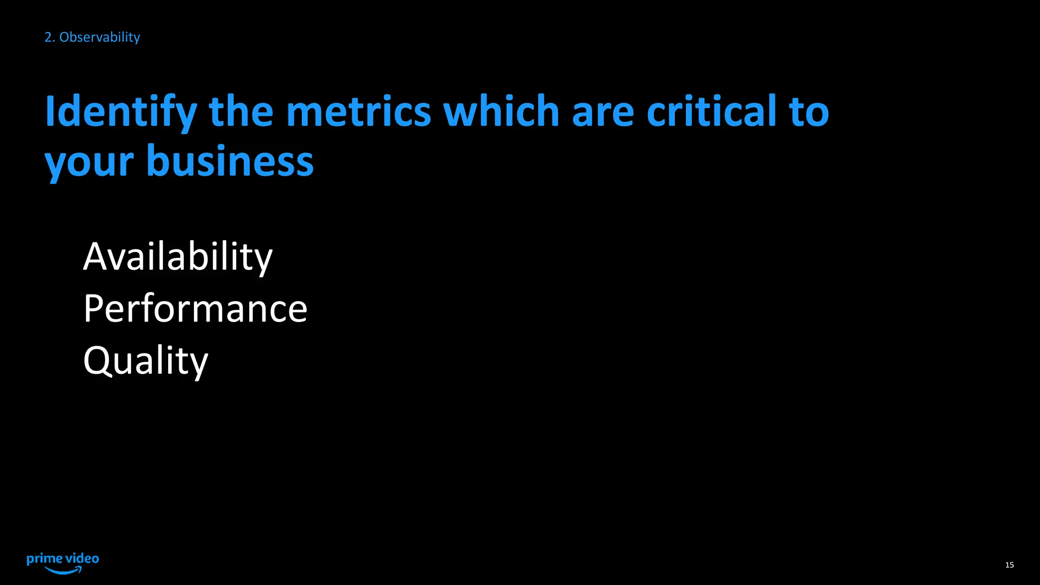 Identify the metrics which are critical to
your business
15
2. Observability
Availability
Performance
Quality
 