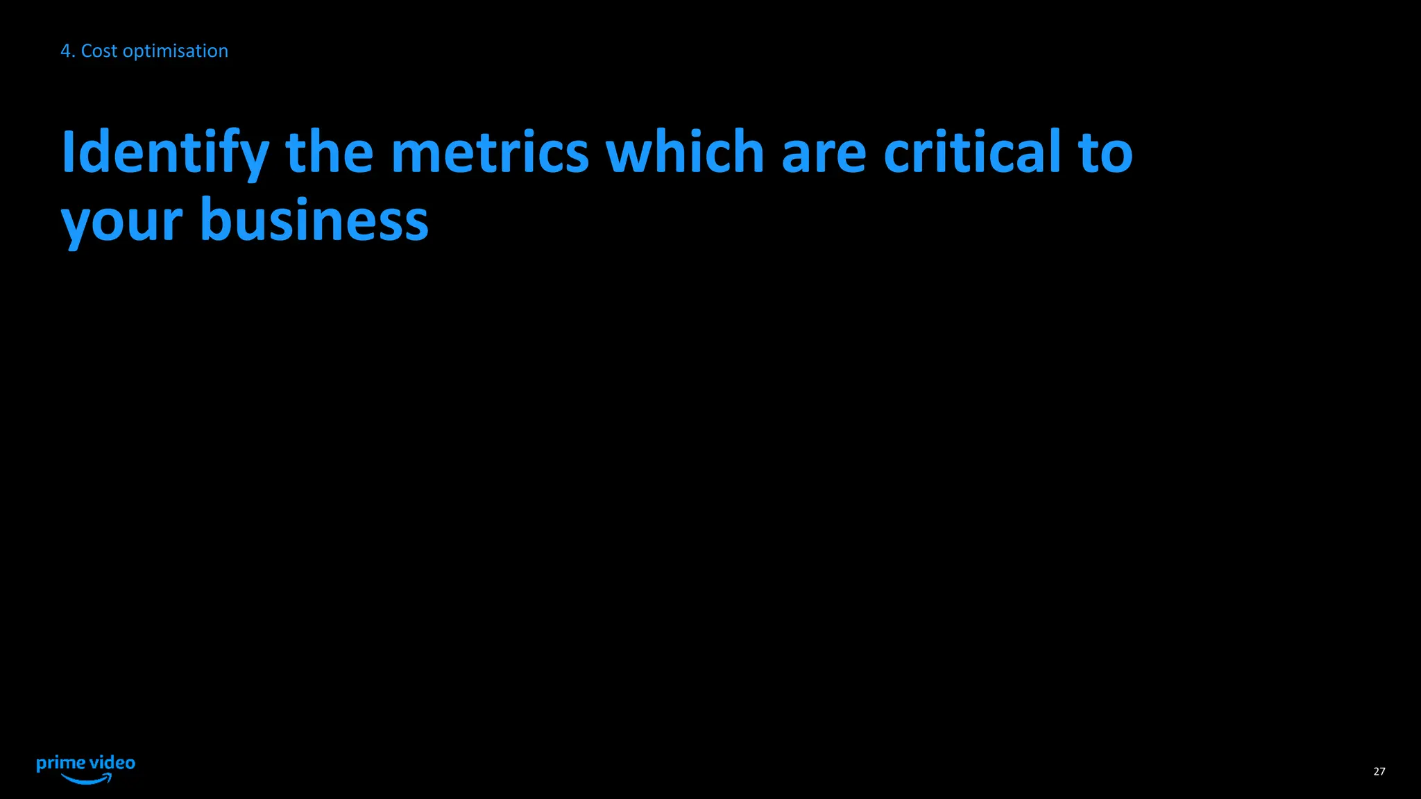 Identify the metrics which are critical to
your business
27
4. Cost optimisation
 
