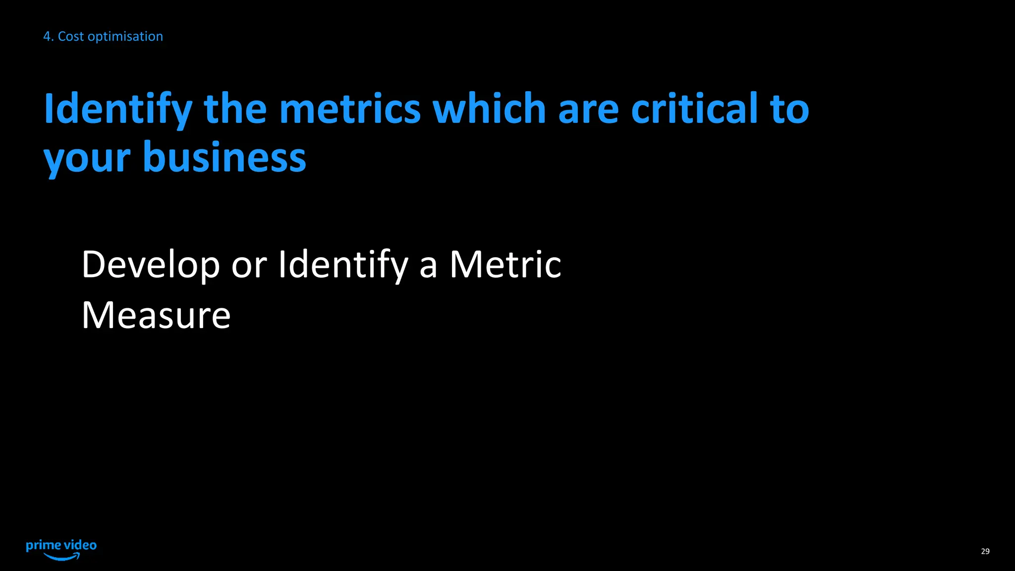 Identify the metrics which are critical to
your business
Develop or Identify a Metric
Measure
29
4. Cost optimisation
 