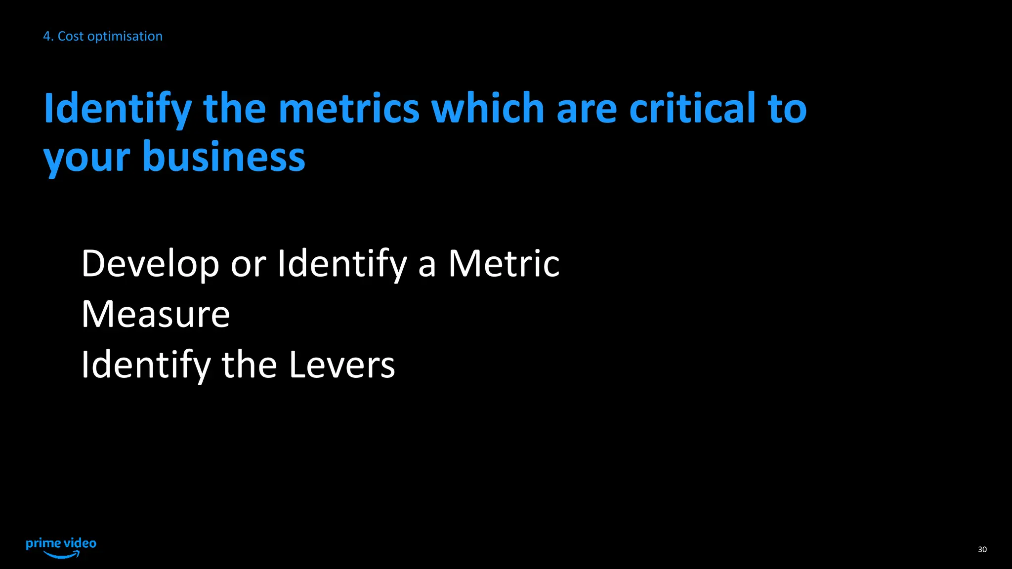 Identify the metrics which are critical to
your business
Develop or Identify a Metric
Measure
Identify the Levers
30
4. Cost optimisation
 