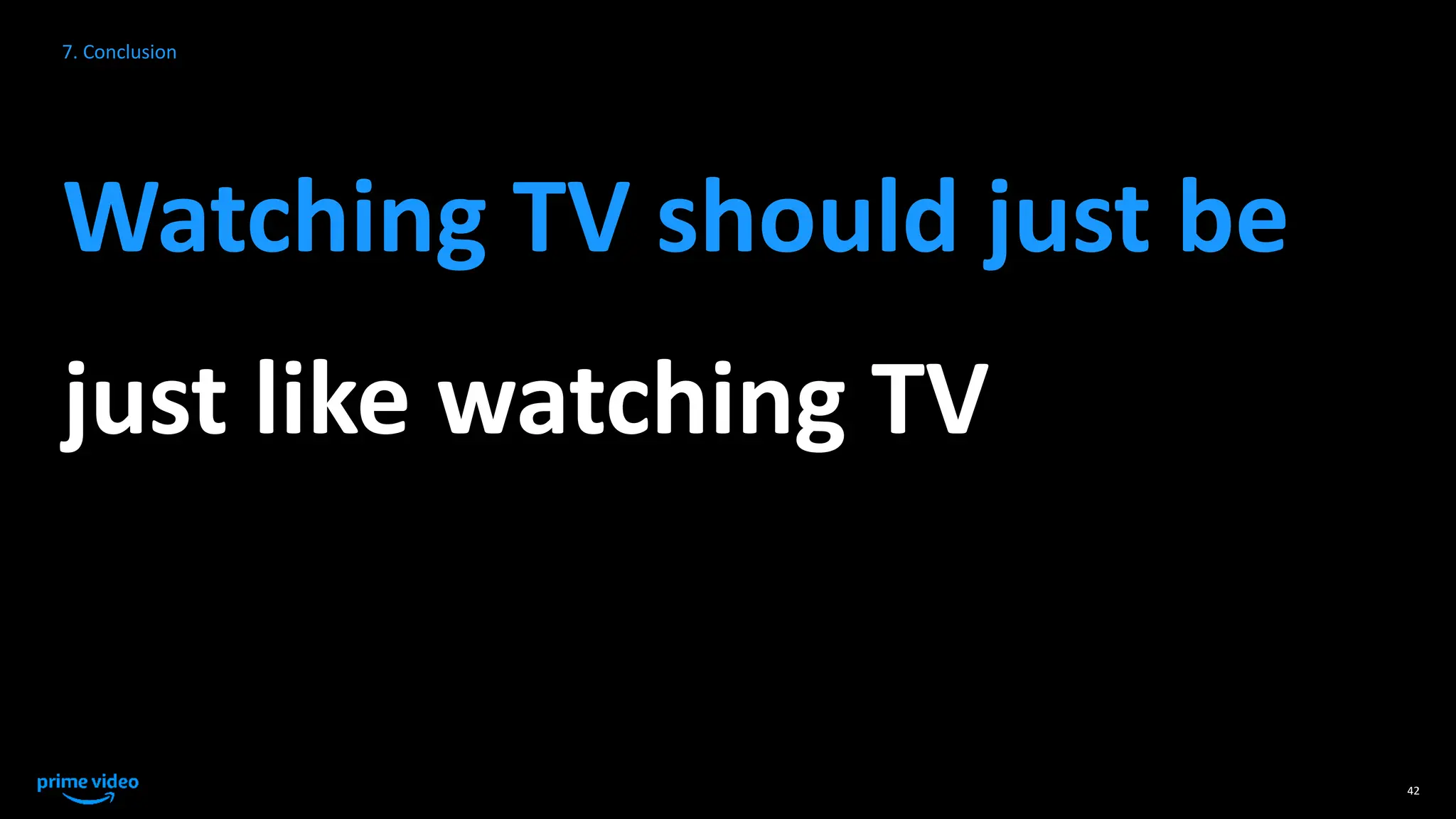 42
7. Conclusion
Watching TV should just be
just like watching TV
 