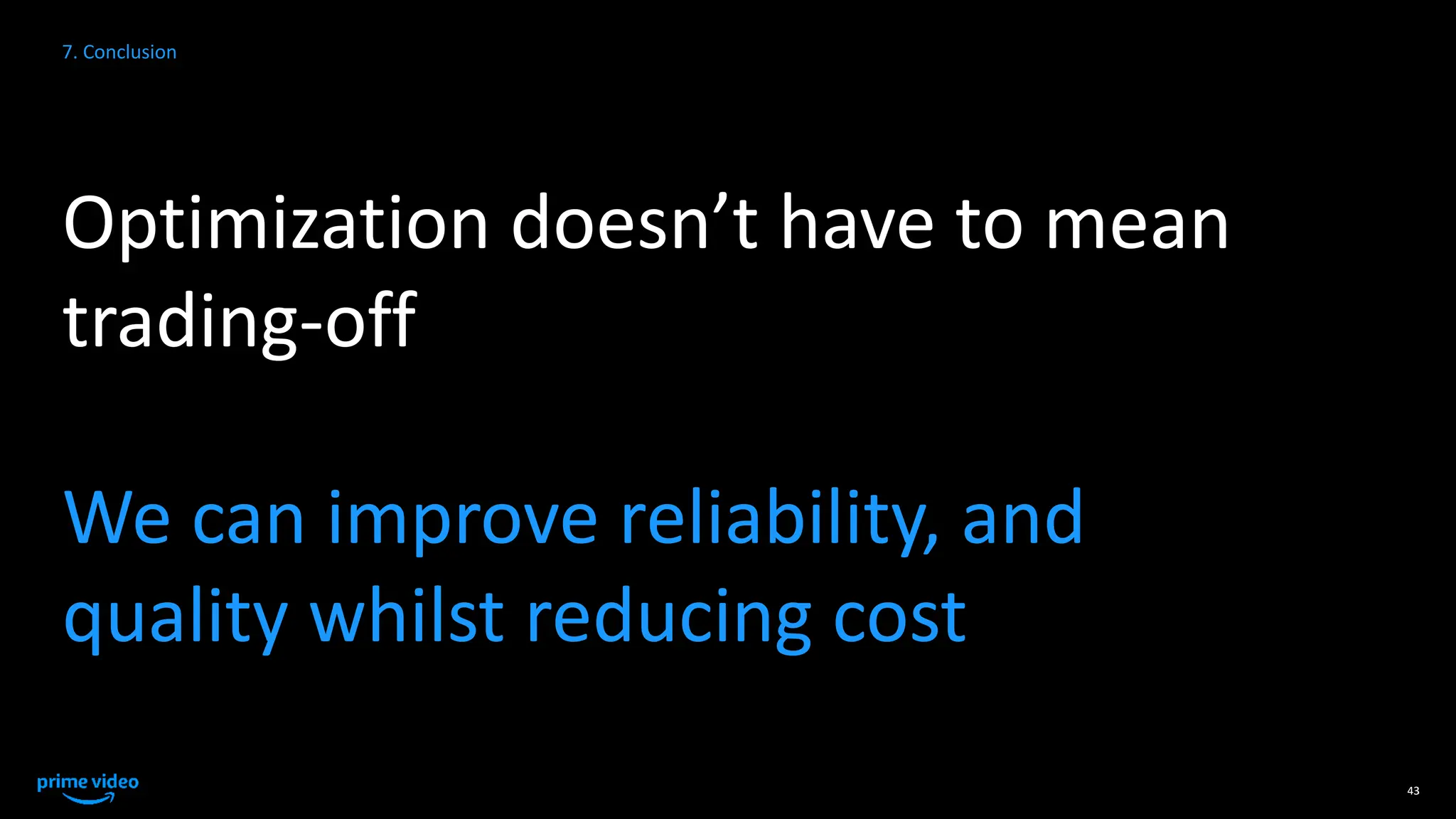 Optimization doesn’t have to mean
trading-off
We can improve reliability, and
quality whilst reducing cost
43
7. Conclusion
 