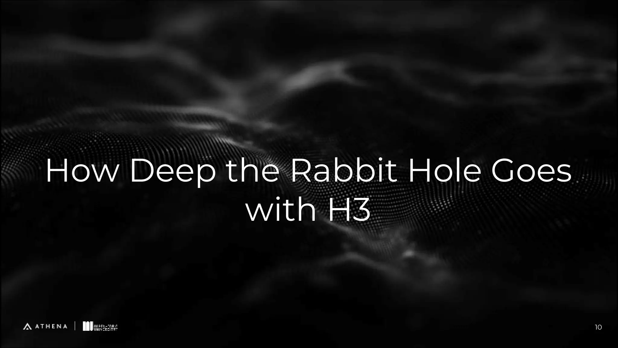 How Deep the Rabbit Hole Goes
with H3
10
 