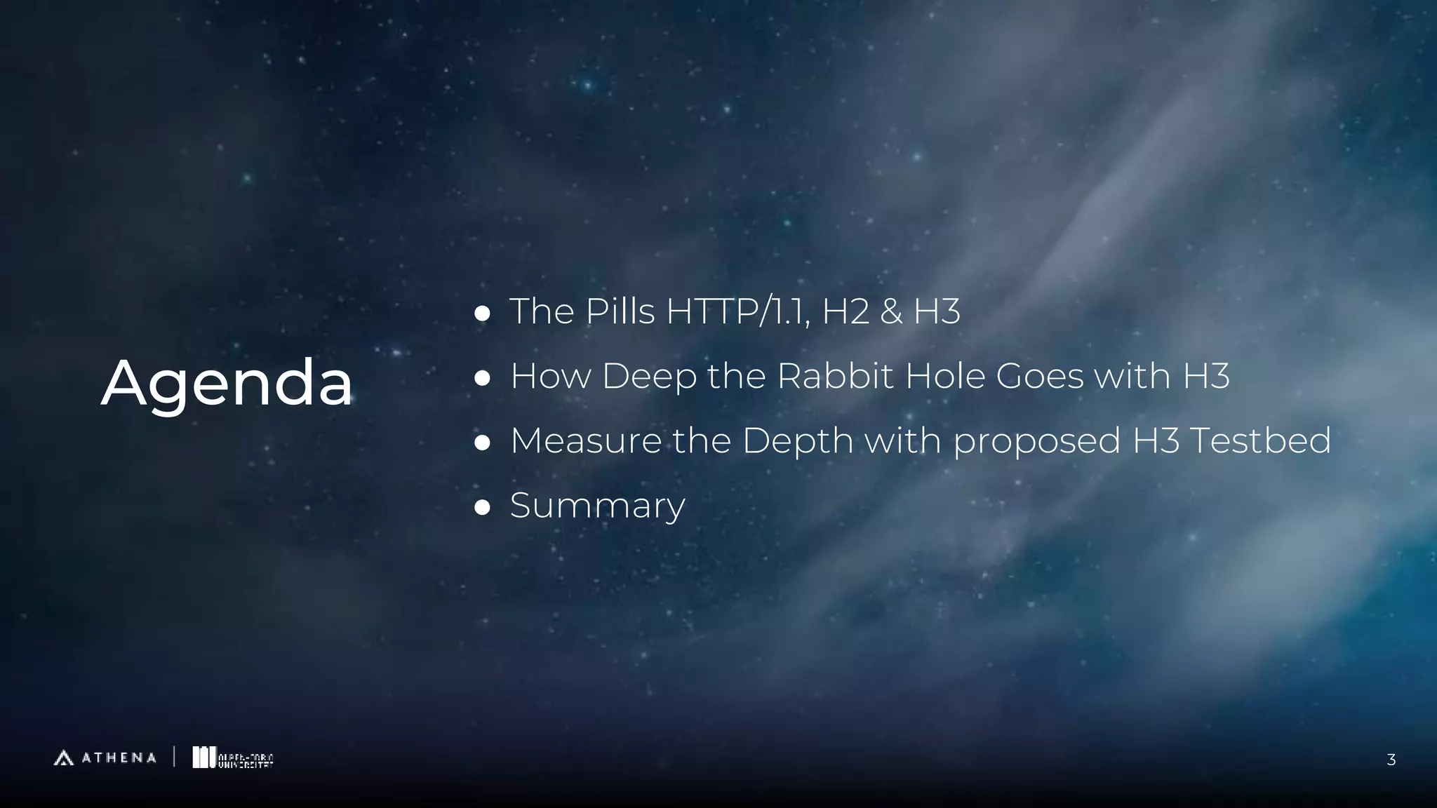 ● The Pills HTTP/1.1, H2 & H3
● How Deep the Rabbit Hole Goes with H3
● Measure the Depth with proposed H3 Testbed
● Summary
Agenda
3
 