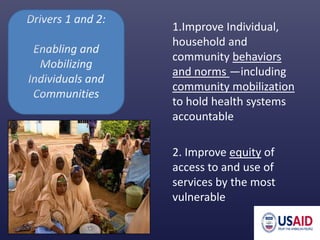 1.Improve Individual,
household and
community behaviors
and norms —including
community mobilization
to hold health systems
accountable
2. Improve equity of
access to and use of
services by the most
vulnerable
 