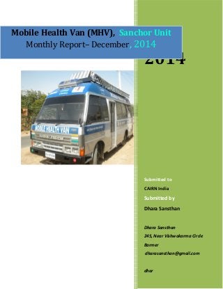 2014
Submitted to
CAIRN India
Submitted by
Dhara Sansthan
Dhara Sansthan
245, Near Vishwakarma Circle
Barmer
dharasansthan@gmail.com
dhar
Mobile Health Van (MHV), Sanchor Unit
Monthly Report– December, 2014
 