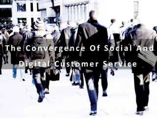 The Conve rge nce Of Social And
Digital Customer Ser vice
 