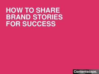 HOW TO SHARE 
BRAND STORIES 
FOR SUCCESS 
 