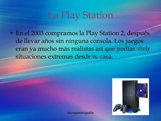 La Play Station En el 2003 compramos la Play Station 2, después de llevar años sin ninguna consola. Los juegos eran ya mucho más realistas así que podías vivir situaciones extremas desde tu casa. 