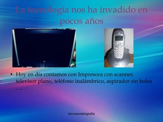 La tecnología nos ha invadido en pocos años Hoy en día contamos con Impresora con scanner, televisor plano, teléfono inalámbrico, aspirador sin bolsa …. 