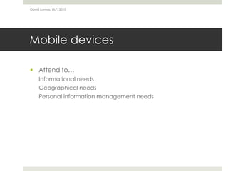 David Lamas, ULP, 2010




Mobile devices

 Attend to…
     Informational needs
     Geographical needs
     Personal information management needs
 