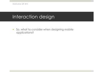 David Lamas, ULP, 2010




Interaction design

 So, what to consider when designing mobile
  applications?
 