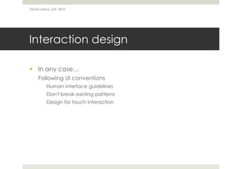 David Lamas, ULP, 2010




Interaction design

 In any case…
     Following UI conventions
          Human interface guidelines
          Don't break existing patterns
          Design for touch interaction
 