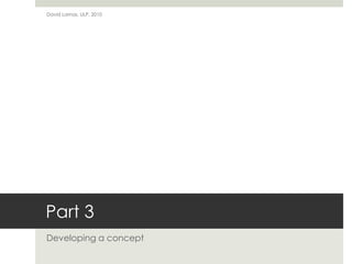 David Lamas, ULP, 2010




Part 3
Developing a concept
 
