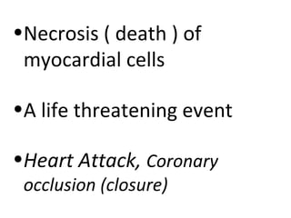 •Necrosis ( death ) of
 myocardial cells

•A life threatening event

•Heart Attack, Coronary
 occlusion (closure)
 