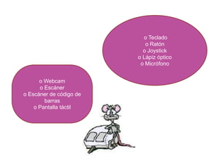 o Teclado
                            o Ratón
                           o Joystick
                         o Lápiz óptico
                          o Micrófono


      o Webcam
      o Escáner
o Escáner de código de
        barras
    o Pantalla táctil
 