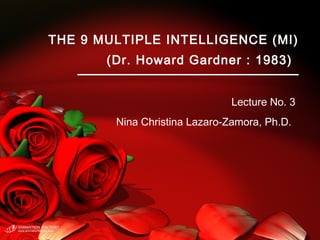 THE 9 MULTIPLE INTELLIGENCE (MI)
(Dr. Howard Gardner : 1983)
Lecture No. 3
Nina Christina Lazaro-Zamora, Ph.D.
 