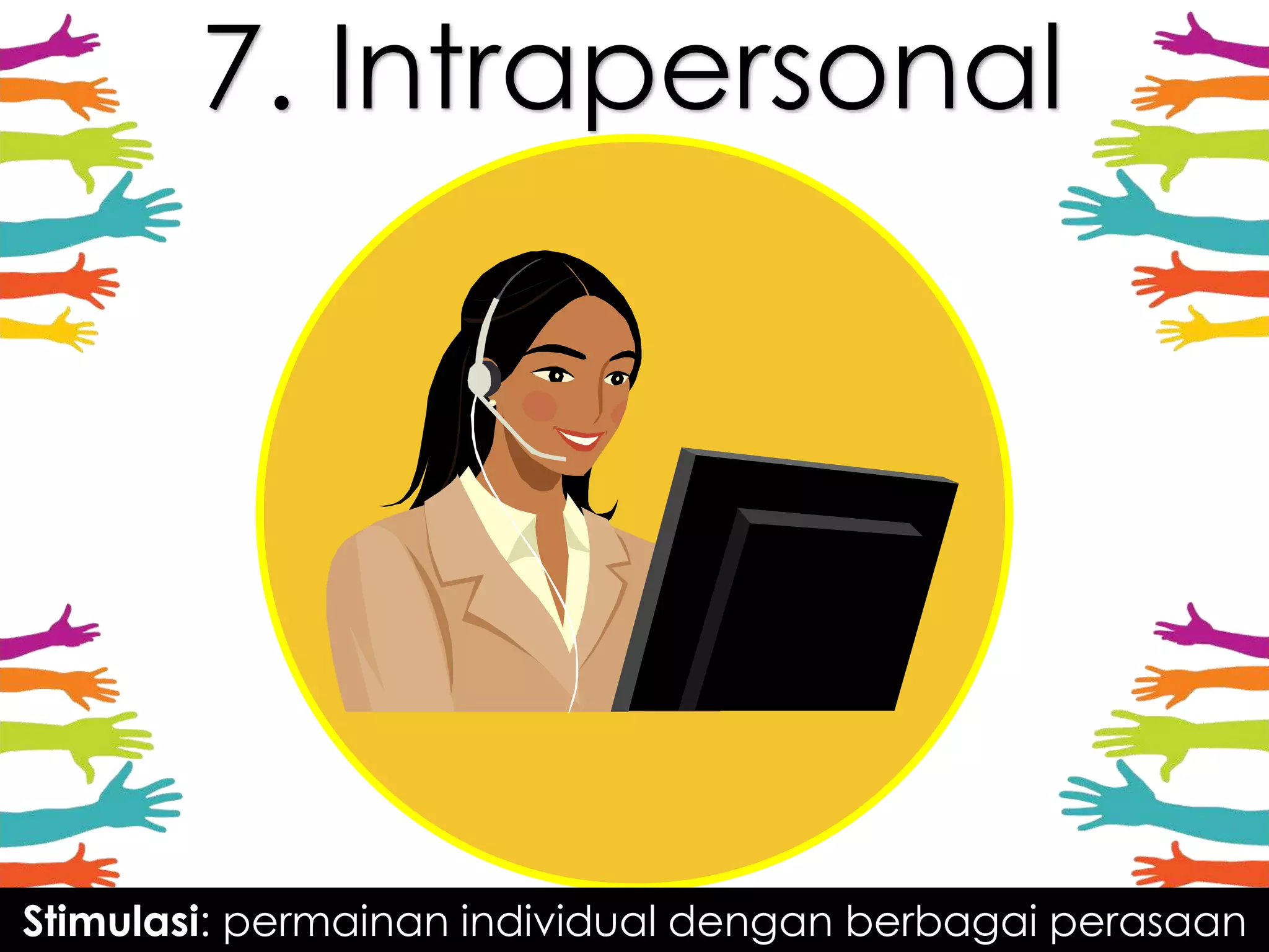 7. Intrapersonal
Stimulasi: permainan individual dengan berbagai perasaan