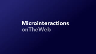 Microinteractions
onTheWeb
 