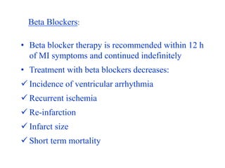 Beta Blockers:
• Beta blocker therapy is recommended within 12 h
of MI symptoms and continued indefinitely
• Treatment wit...