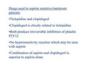 Drugs used in aspirin sensitive/intolerant
patients:
•Ticlopidine and clopidogrel
•Clopidogrel is closely related to ticlo...