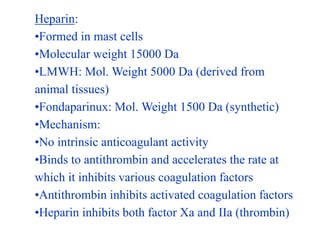 Heparin:
•Formed in mast cells
•Molecular weight 15000 Da
•LMWH: Mol. Weight 5000 Da (derived from
animal tissues)
•Fondap...