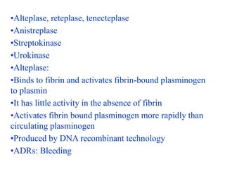 •Alteplase, reteplase, tenecteplase
•Anistreplase
•Streptokinase
•Urokinase
•Alteplase:
•Binds to fibrin and activates fib...