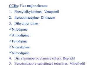 CCBs: Five major classes:
1. Phenylalkylamines- Verapamil
2. Benzothiazepine- Diltiazem
3. Dihydrpyridines
Nifedipine
Am...