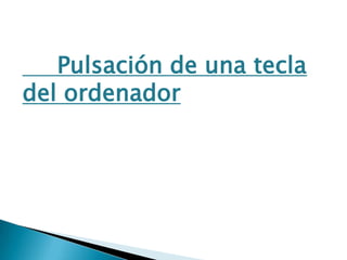 Pulsación de una tecla
del ordenador

 