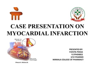 CASE PRESENTATION ON
MYOCARDIAL INFARCTION
PRESENTED BY:
P.DIVYA POOJA
Y17PHD0822
II/VI PHARMD
NIRMALA COLLEGE OF PHARMACY
 