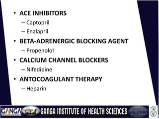 • ACE INHIBITORS
– Captopril
– Enalapril
• BETA-ADRENERGIC BLOCKING AGENT
– Propenolol
• CALCIUM CHANNEL BLOCKERS
– Nifedipine
• ANTOCOAGULANT THERAPY
– Heparin
 