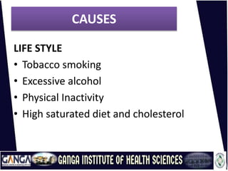 CAUSES
LIFE STYLE
• Tobacco smoking
• Excessive alcohol
• Physical Inactivity
• High saturated diet and cholesterol
 