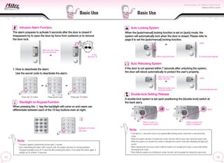 Basic Use
Basic Use
Backlight on Keypad Function
When pressing the key the backlight will come on and users can
differentiate between each of the 10 key buttons even at night.
1. How to deactivate the alarm
Use the secret code to deactivate the alarm.
Note
* The alarm against unauthorized access lasts 2 minutes.
* Upon deactivating the alarm with a secret code, the system will return to normal operation.
* A keypad backlight turns off 10 seconds after pressing the button. If you press the button again, it
will light up for another 10 seconds.
(ex : 1 2 3 4)
Press star button
After one, two, three,
four, five seconds
When closing the door It’s locked automatically
Backlight on if press
button.
biyo biyo
Press star button
Press secret code
Intrusion Alarm Function.
The alarm prepares to activate 5 seconds after the door is closed if
trespassers try to open the door by force from outdoors or to remove
the door lock.
Auto Locking System
When the [auto/manual] locking function is set on [auto] mode, the
system will automatically lock when the door is closed. Please refer to
page 8 to set the [auto/manual] locking function.
After one, two, three...
seven seconds
While the system is in
unlocked position Automatically relocked
Auto Relocking System
If the door is not opened within 7 seconds after unlocking the system,
the door will relock automatically to protect the user’s property.
~biririk
~biririk
Red Black
When it is set on a
double-lock system
When a double-lock
system is released
Double-lock Setting/Release
A double-lock system is set upon positioning the [double-lock] switch at
the back ass’y.
Note
* It will relock in 7 seconds if door is not opened after entering secret code even in manual locking
mode.
* When the system remains in double-lock mode, the door will not open even using the secret code.
* When the system is in double-lock mode, it indicates the current mode with a flickering red light and
sound.
* When pressing the one-touch button while the system is in double-lock mode, a sound will indicate
the double-lock mode.
* Even while the system is in double-lock mode, the door can be opened by turning the open knob.
 