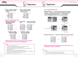 3. Press button to suspend
secret code (you can hear
“biriririk”)
4. Press button to release
suspension function (you
can hear “biririk”).
~biriririk ~biririk
How to Change Master Code
1. Press the button for 3
seconds (till you can
hear “bik bik”)
3. Press new master
code (4 to 12 digits)
4. Repeat process number 3 once more and you can hear “biriririk”
when pressing the button to end the registration.
Press the button
(you can hear “birik”)
How to Delete Master Code
1. Open battery cover remove one battery out from the battery
housing press one-touch button (to completely discharge)
insert a battery again while pressing “ ” 10-key button.
(It can not be deleted if the power is not completely discharged)
2. Press the master code Press the button (you can hear “bik bik”)
2. Press master
code
Press the button
(you can hear “birik”)
~birik
~birik
~bik bik
3 second
(ex : 5 6 7 8)
(ex : 1 5 9 0)
Note
* What is the suspension of secret code?
You cannot use or change/delete the secret code while suspension function is on.
* This function can be maintained even with the battery removed.
* This function will make “bik bik bik bik bik” beep sound if you try to press secret code while
suspension system is on.
* There is no limit to using master code while suspension system is on.
* You cannot change to a new master code without the former master code and when registering a
new master code, you should repeat the process for more accuracy.
* Most critical point is “never forget the master code”.
Note
* The master code cannot be deleted without former master code.
* The suspension function is released when the master code is deleted.
3. Repeat process number 2 once more and you can hear “biririk” when
pressing the button to end deletion.
Remove out
Insert battery
[10KEY] button
Completely discharge
~bik bik
~bik bik
(ex : 5 6 7 8)
Applications Applications
 