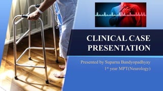CLINICAL CASE
PRESENTATION
Presented by Suparna Bandyopadhyay
1st year MPT(Neurology)
 
