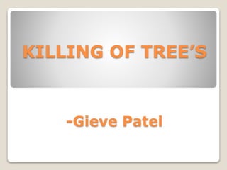 KILLING OF TREE’S
-Gieve Patel
 