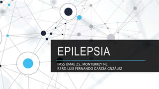 EPILEPSIA
IMSS UMAE 25, MONTERREY NL
R1RO LUIS FERNANDO GARCÍA GNZÁLEZ
 