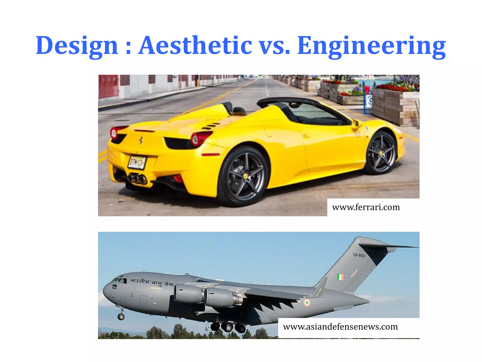 Design : Aesthetic vs. Engineering
www.ferrari.com
www.asiandefensenews.com
 