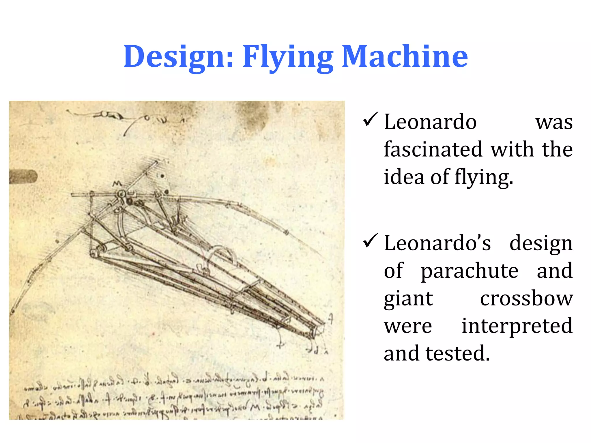 Design: Flying Machine
 Leonardo was
fascinated with the
idea of flying.
 Leonardo’s design
of parachute and
giant crossbow
were interpreted
and tested.
 