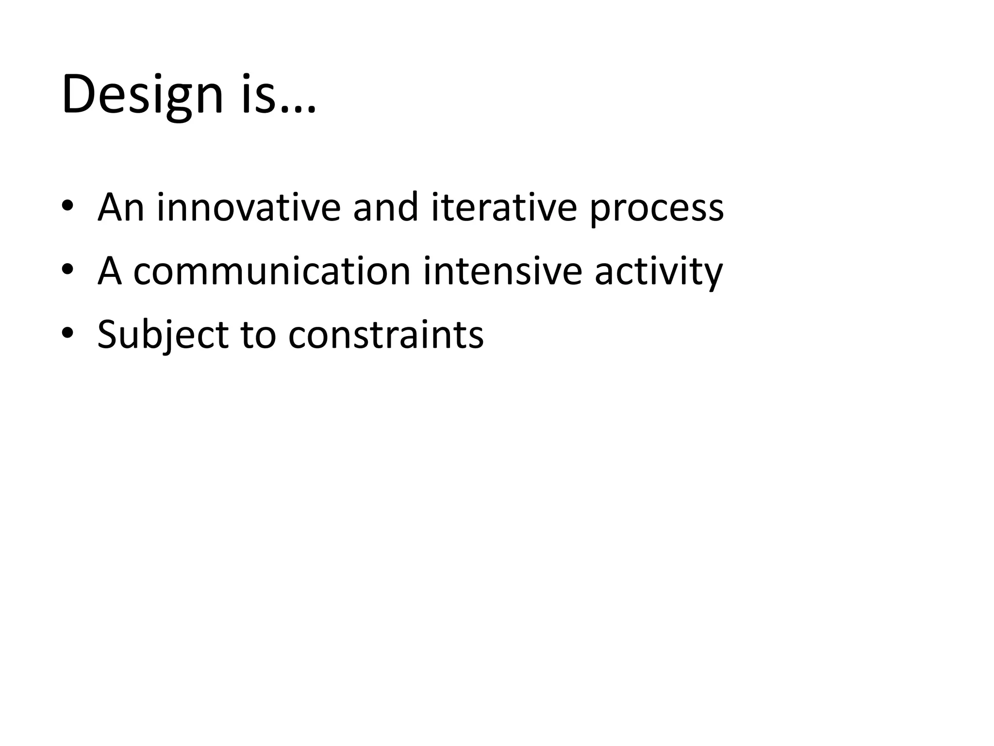 Design is…
• An innovative and iterative process
• A communication intensive activity
• Subject to constraints
 
