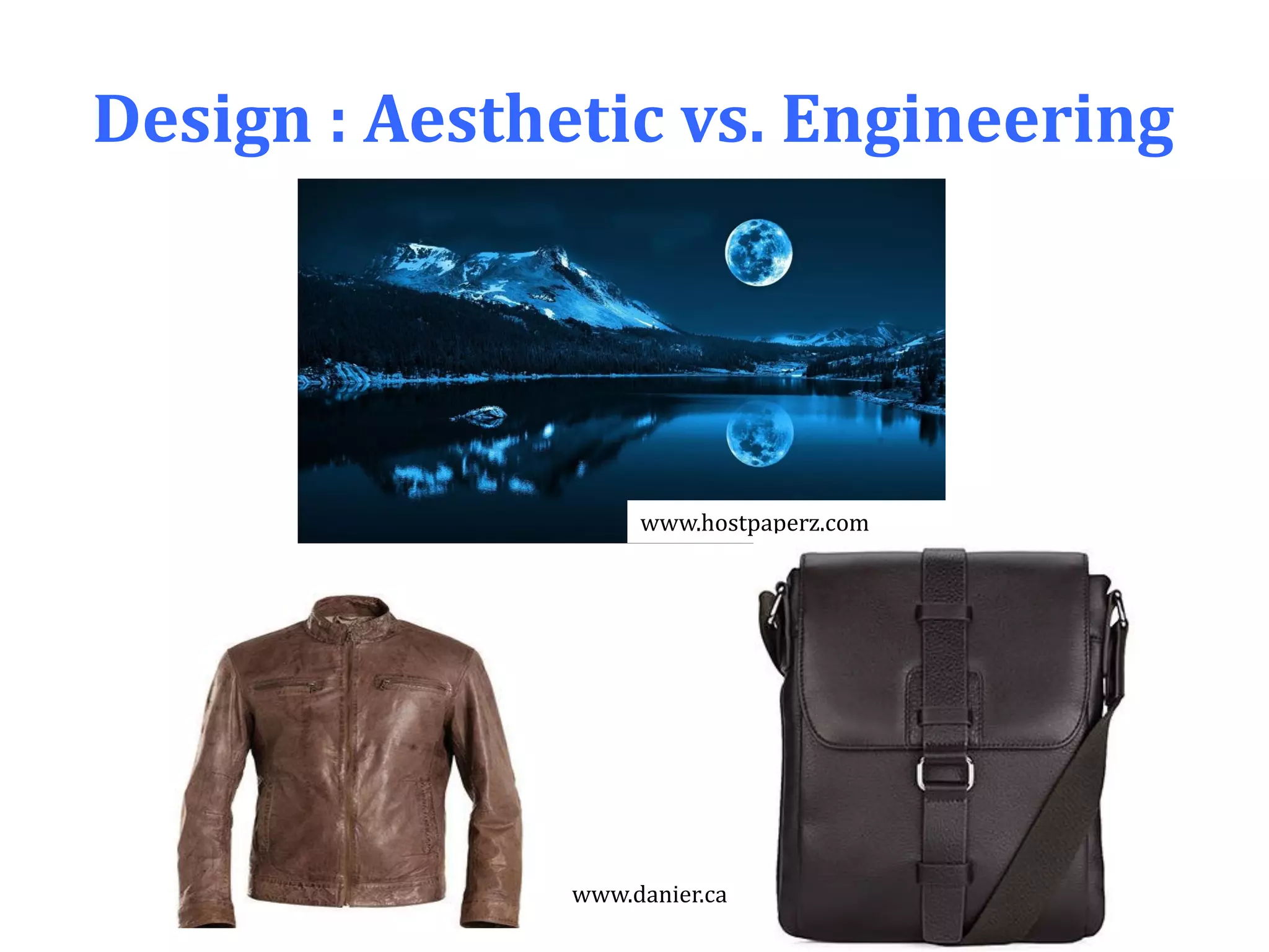 Design : Aesthetic vs. Engineering
www.hostpaperz.com
www.danier.ca
 