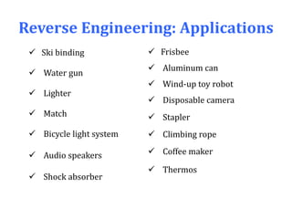 Reverse Engineering: Applications
 Frisbee
 Aluminum can
 Wind-up toy robot
 Disposable camera
 Stapler
 Climbing rope
 Coffee maker
 Thermos
 Ski binding
 Water gun
 Lighter
 Match
 Bicycle light system
 Audio speakers
 Shock absorber
 